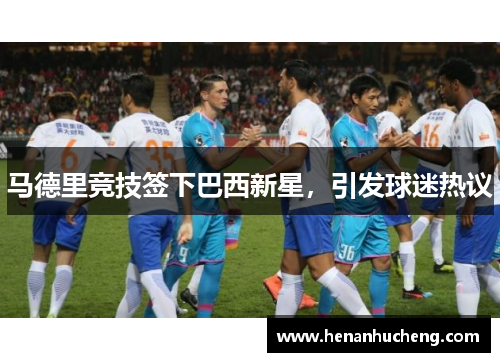 马德里竞技签下巴西新星，引发球迷热议