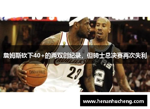詹姆斯砍下40+的两双创纪录，但骑士总决赛再次失利